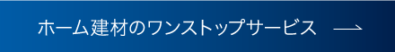 ホーム建材のワンストップサービス