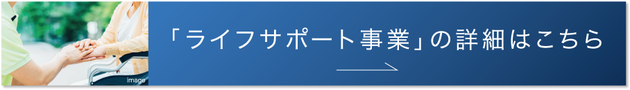 ライフサポート事業の詳細はこちら